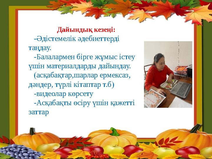 Дайындық кезеңі: -Әдістемелік әдебиеттерді таңдау. -Балалармен бірге жұмыс істеу үшін материалдарды дайындау. (асқабақтар,шарл