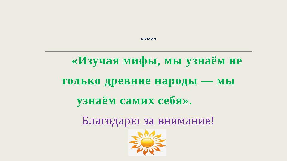 З а к л ю ч е н и е «Изучая мифы, мы узнаём не только древние народы — мы узнаём самих себя». Благодарю за вниман