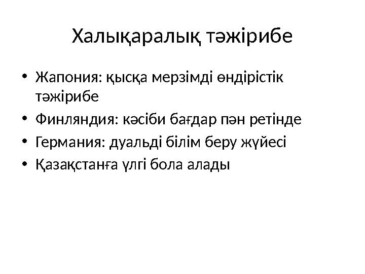Халықаралық тәжірибе •Жапония: қысқа мерзімді өндірістік тәжірибе •Финляндия: кәсіби бағдар пән ретінде •Германия: дуальді білі