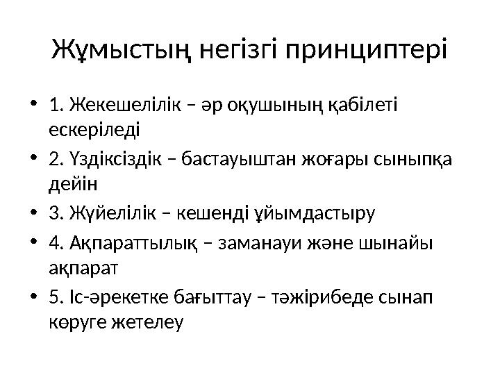 Жұмыстың негізгі принциптері •1. Жекешелілік – әр оқушының қабілеті ескеріледі •2. Үздіксіздік – бастауыштан жоғары сыныпқа де