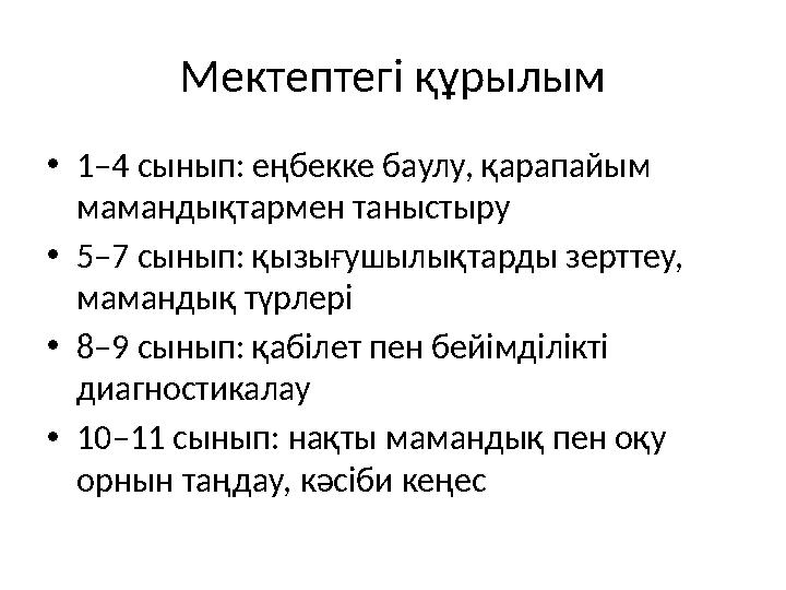 Мектептегі құрылым •1–4 сынып: еңбекке баулу, қарапайым мамандықтармен таныстыру •5–7 сынып: қызығушылықтарды зерттеу, маманды