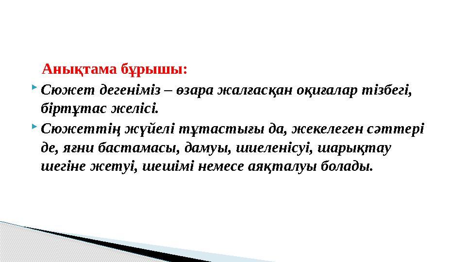 Анықтама бұрышы: Сюжет дегеніміз – өзара жалғасқан оқиғалар тізбегі, біртұтас желісі. Сюжеттің жүйелі тұтастығы да, жекелеген
