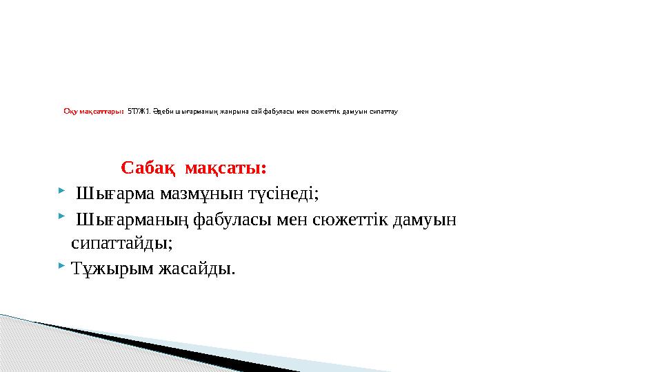 Сабақ мақсаты:  Шығарма мазмұнын түсінеді;  Шығарманың фабуласы мен сюжеттік дамуын сипаттайды; Тұжырым жасайды. Оқу мақса