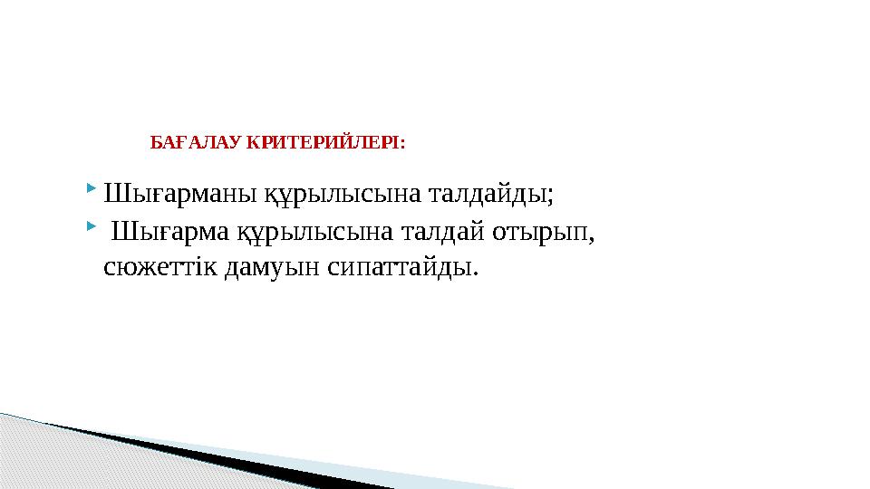 Шығарманы құрылысына талдайды;  Шығарма құрылысына талдай отырып, сюжеттік дамуын сипаттайды. БАҒАЛАУ КРИТЕРИЙЛЕРІ: