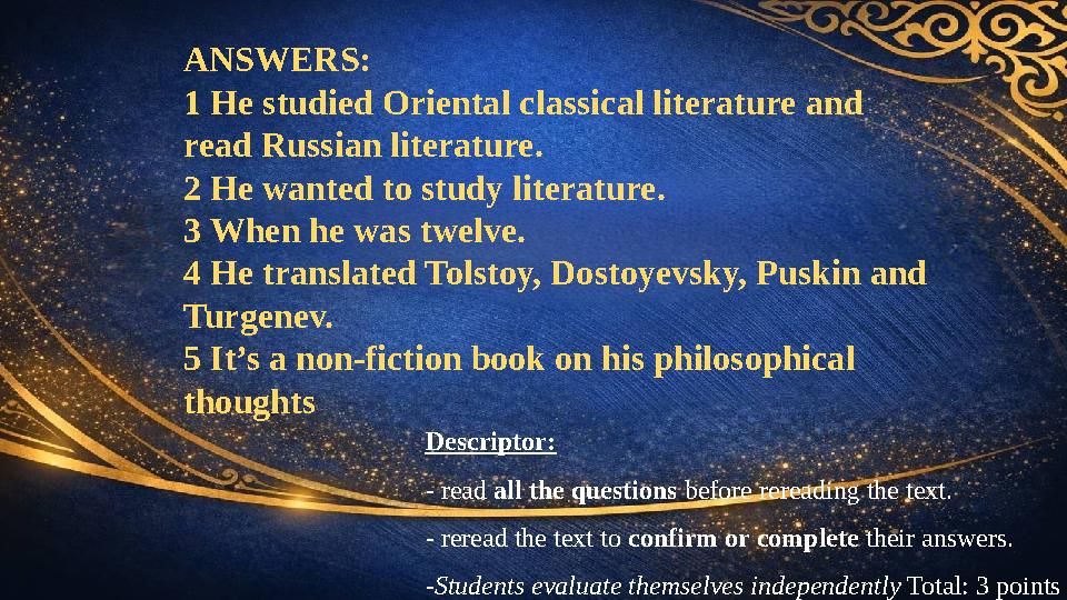 ANSWERS: 1 He studied Oriental classical literature and read Russian literature. 2 He wanted to study literature. 3 When he w