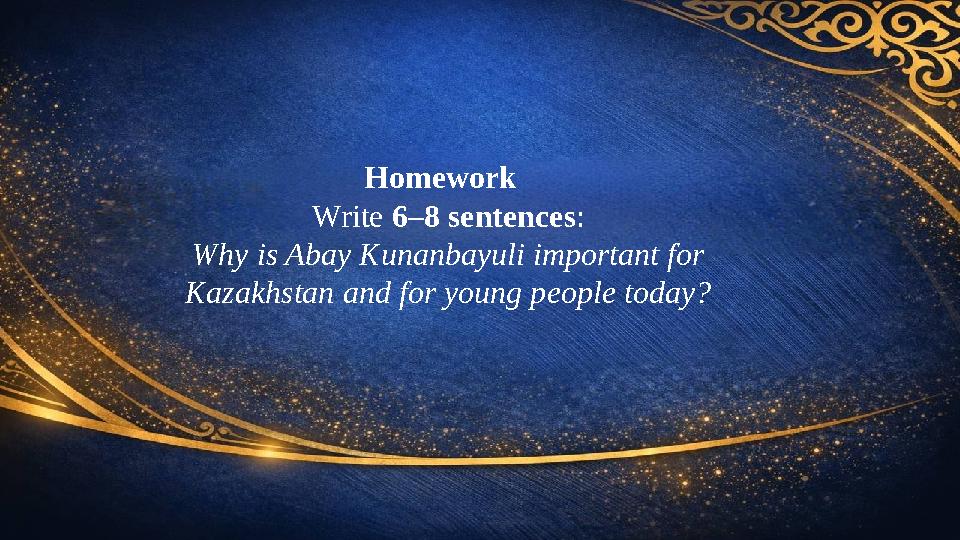 Homework Write 6–8 sentences: Why is Abay Kunanbayuli important for Kazakhstan and for young people today?