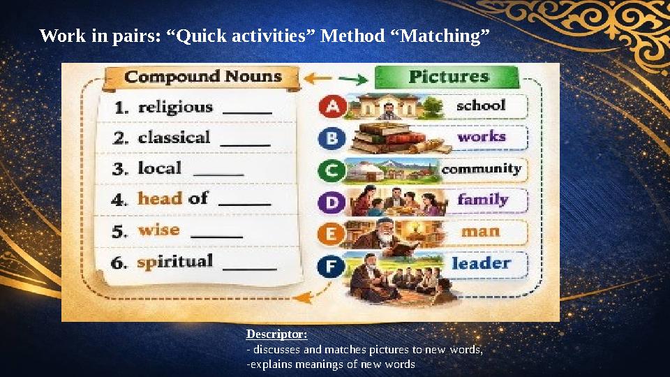 Work in pairs: “Quick activities” Method “Matching” Descriptor: - discusses and matches pictures to new words, -explains meaning