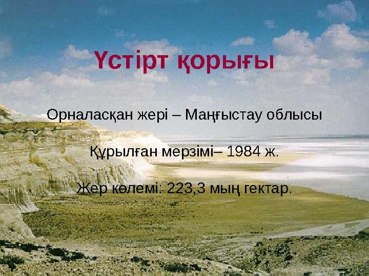 Үстірт қорығы Орналасқан жері – Маңғыстау облысы Құрылған мерзімі– 1984 ж. Жер көлемі: 223,3 мың гектар.