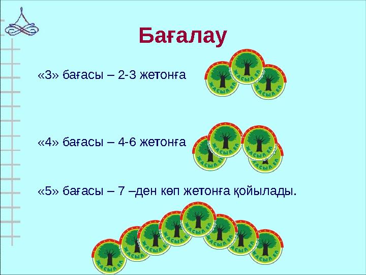 Бағалау «5» бағасы – 7 –ден көп жетонға қойылады. «3» бағасы – 2-3 жетонға «4» бағасы – 4-6 жетонға