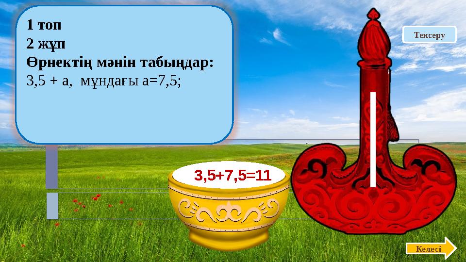 Тексеру 1 топ 2 жұп Өрнектің мәнін табыңдар: 3,5 + а, мұндағы а=7,5; Келесі 3,5+7,5=11