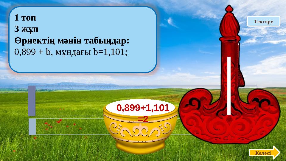 Тексеру 1 топ 3 жұп Өрнектің мәнін табыңдар: 0,899 + b, мұндағы b=1,101; Келесі 0,899+1,101 =2