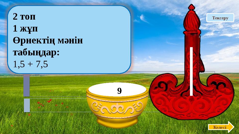 Тексеру2 топ 1 жұп Өрнектің мәнін табыңдар: 1,5 + 7,5 Келесі 9