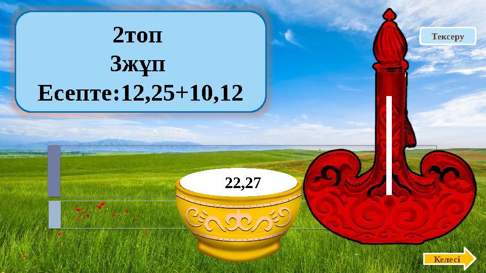 Тексеру2топ 3жұп Есепте:12,25+10,12 Келесі 22,27