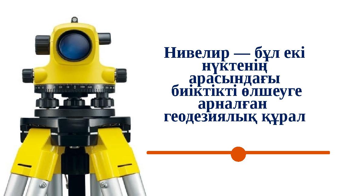 Нивелир — бұл екі нүктенің арасындағы биіктікті өлшеуге арналған геодезиялық құрал