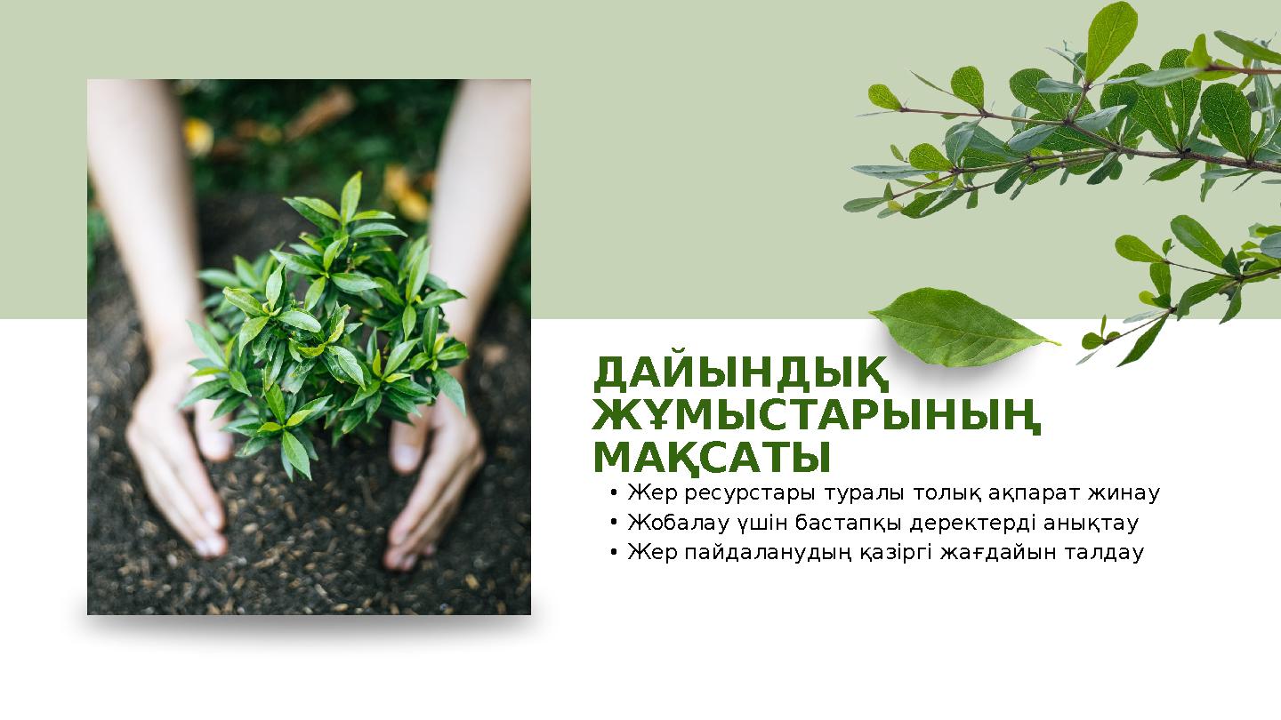 ДАЙЫНДЫҚ ЖҰМЫСТАРЫНЫҢ МАҚСАТЫ •Жер ресурстары туралы толық ақпарат жинау •Жобалау үшін бастапқы деректерді анықтау •Жер пайдал