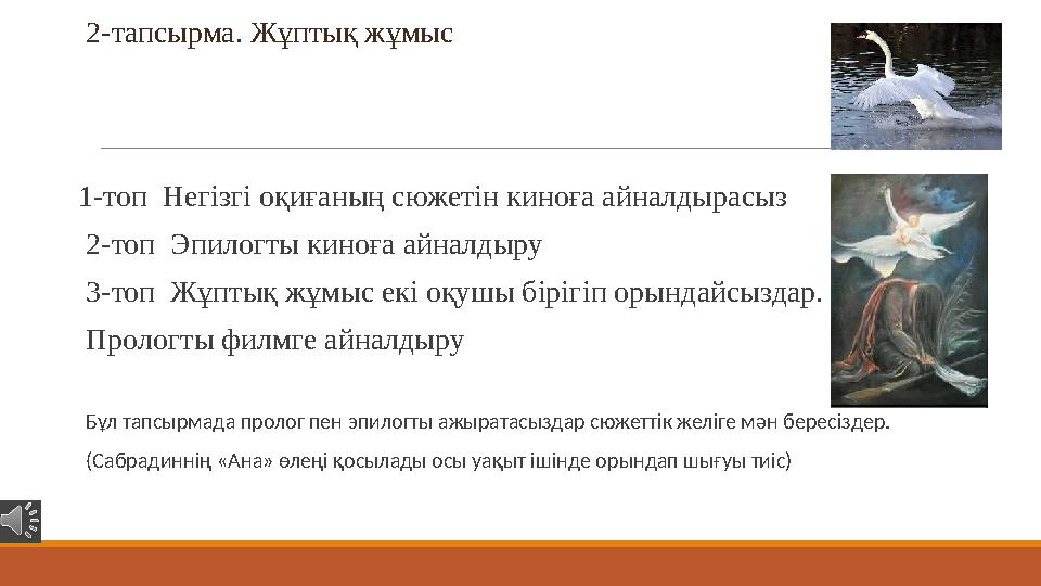 2-тапсырма. Жұптық жұмыс 1-топ Негізгі оқиғаның сюжетін киноға айналдырасыз 2-топ Эпилогты киноға айналдыру 3-топ Жұптық ж