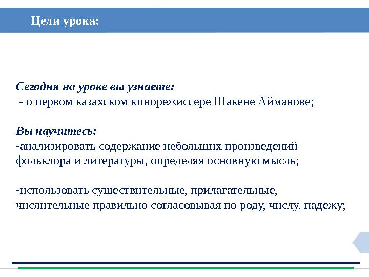 Цели урока: Сегодня на уроке вы узнаете: - о первом казахском кинорежиссере Шакене Айманове; Вы научитесь: -анализировать со