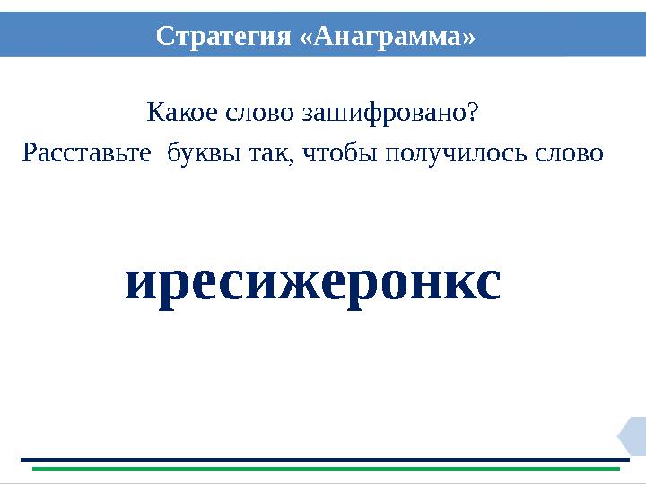 Какое слово зашифровано? Расставьте буквы так, чтобы получилось слово иресижеронкс Стратегия «Анаграмма»