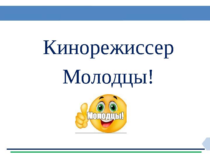 Кинорежиссер Молодцы!