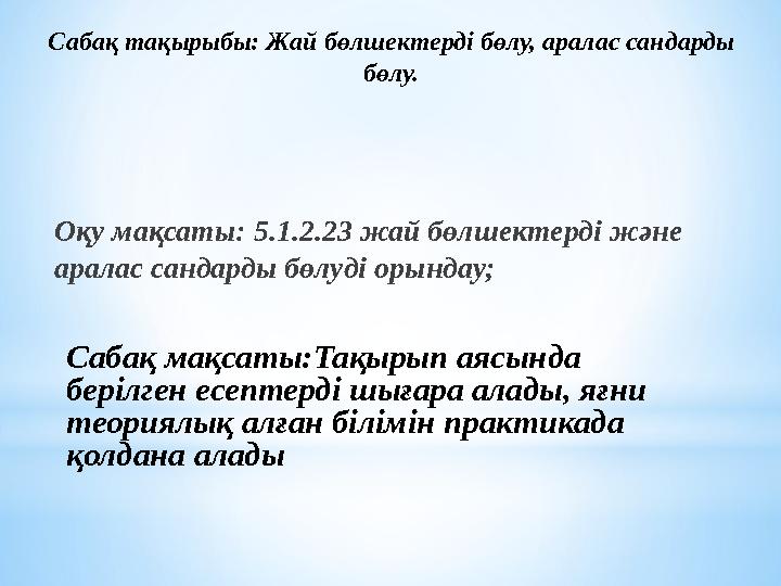 Сабақ тақырыбы: Жай бөлшектерді бөлу, аралас сандарды бөлу. Оқу мақсаты: 5.1.2.23 жай бөлшектерді және аралас сандарды бөлуді