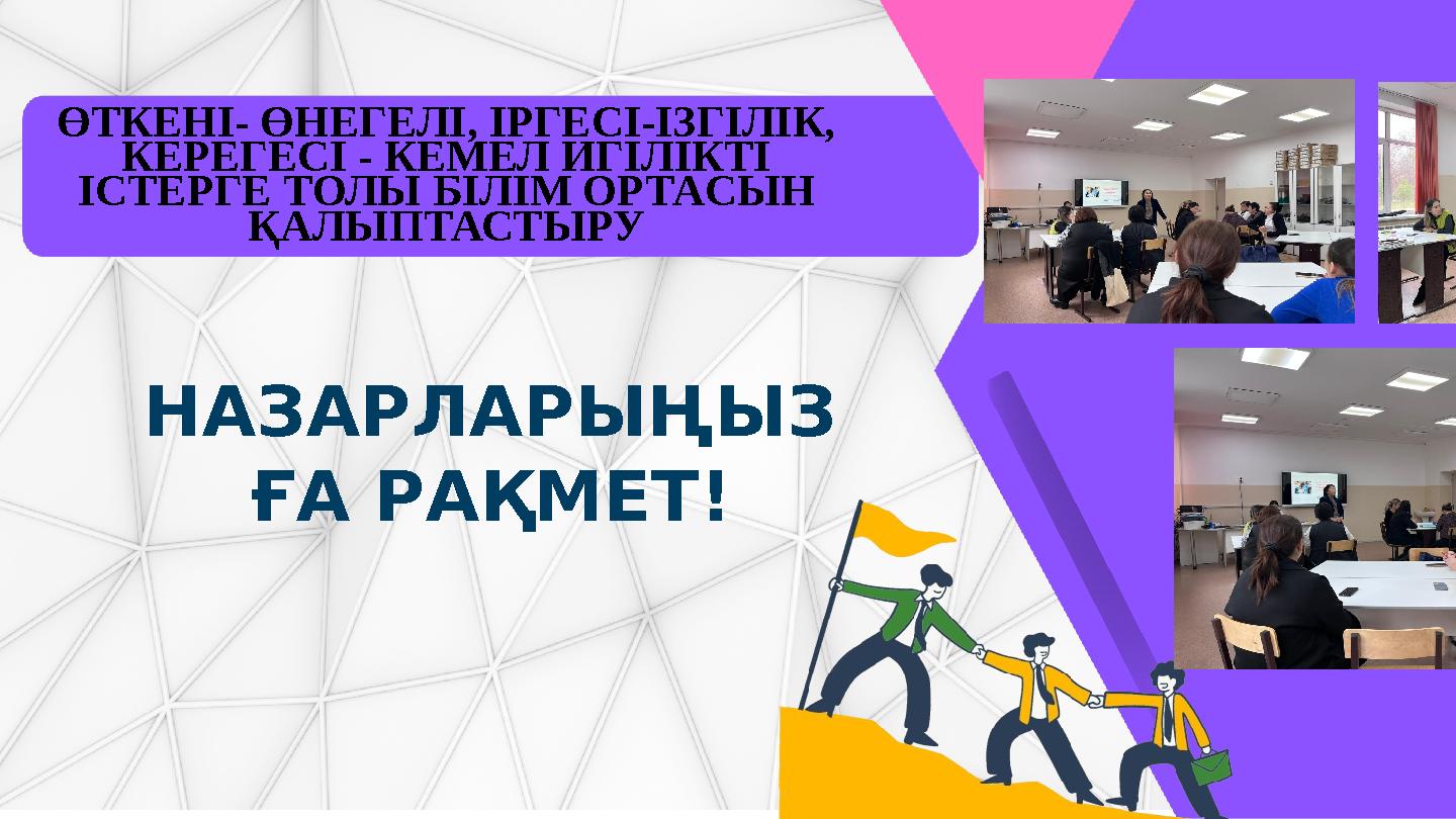 ӨТКЕНІ- ӨНЕГЕЛІ, ІРГЕСІ-ІЗГІЛІК, КЕРЕГЕСІ - КЕМЕЛ ИГІЛІКТІ ІСТЕРГЕ ТОЛЫ БІЛІМ ОР ТАСЫН ҚАЛЫПТАСТЫРУ НАЗАРЛАРЫҢЫЗ ҒА РАҚМЕТ!
