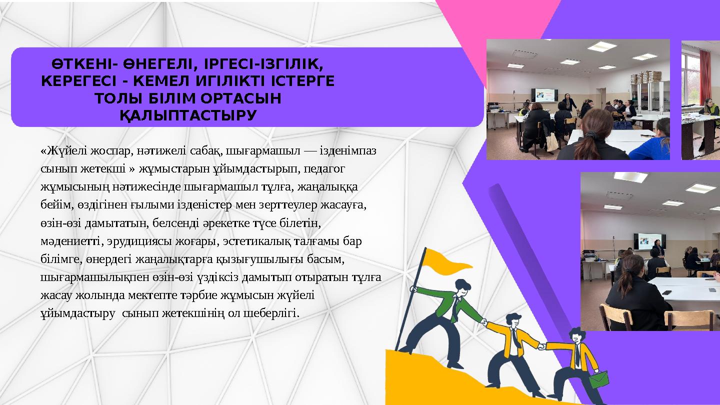 ӨТКЕНІ- ӨНЕГЕЛІ, ІРГЕСІ-ІЗГІЛІК, КЕРЕГЕСІ - КЕМЕЛ ИГІЛІКТІ ІСТЕРГЕ ТОЛЫ БІЛІМ ОР ТАСЫН ҚАЛЫПТАСТЫРУ «Жүйелі жоспар, нәтижелі