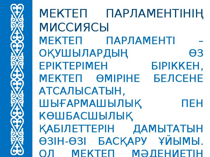 МЕКТЕП ПАРЛАМЕНТІНІҢ МИССИЯСЫ МЕКТЕП ПАРЛАМЕНТІ – ОҚУШЫЛАРДЫҢ ӨЗ ЕРІКТЕРІМЕН БІРІККЕН, МЕКТЕП ӨМІРІНЕ БЕЛСЕНЕ АТСАЛЫСАТЫН,