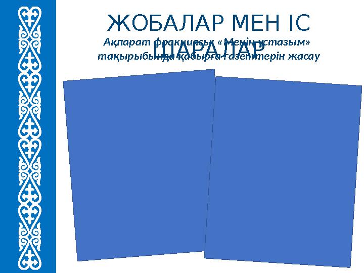 ЖОБАЛАР МЕН ІС ШАРАЛАР Ақпарат фракциясы: «Менің ұстазым» тақырыбында қабырға газеттерін жасау