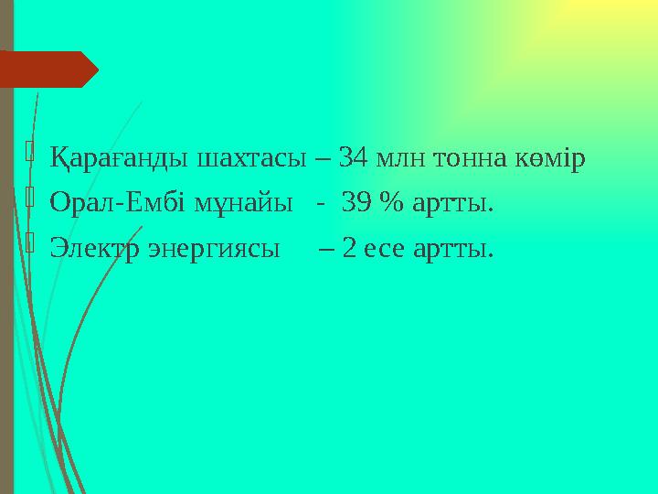 Қарағанды шахтасы – 34 млн тонна көмір Орал-Ембі мұнайы - 39 % артты. Электр энергиясы – 2 есе артты.