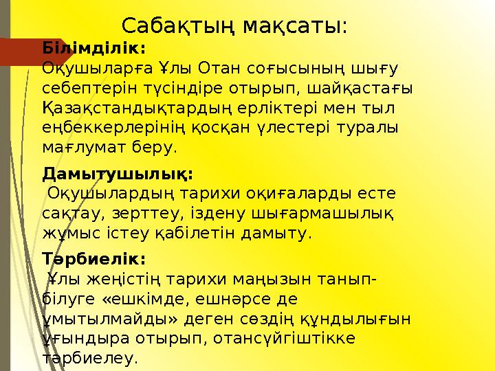 Сабақтың мақсаты: Білімділік: Оқушыларға Ұлы Отан соғысының шығу себептерін түсіндіре отырып, шайқастағы Қазақстандықтарды