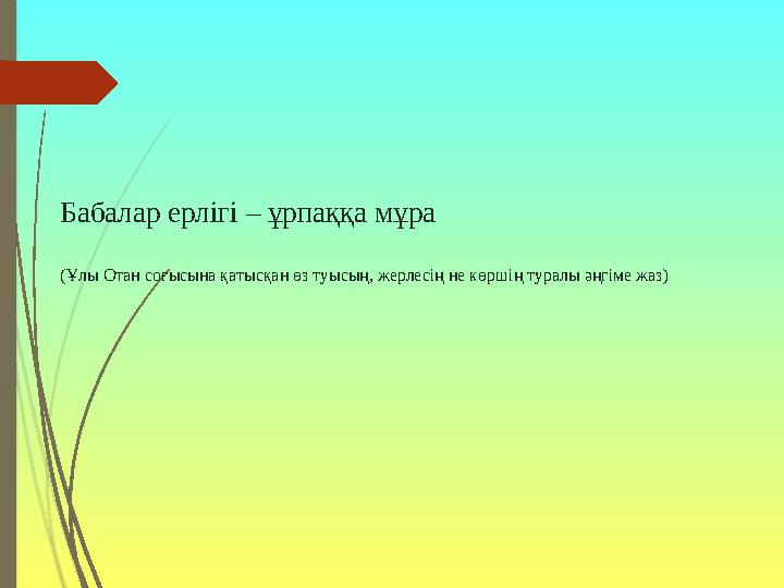 Бабалар ерлігі – ұрпаққа мұра (Ұлы Отан соғысына қатысқан өз туысың, жерлесің не көршің туралы әңгіме жаз)