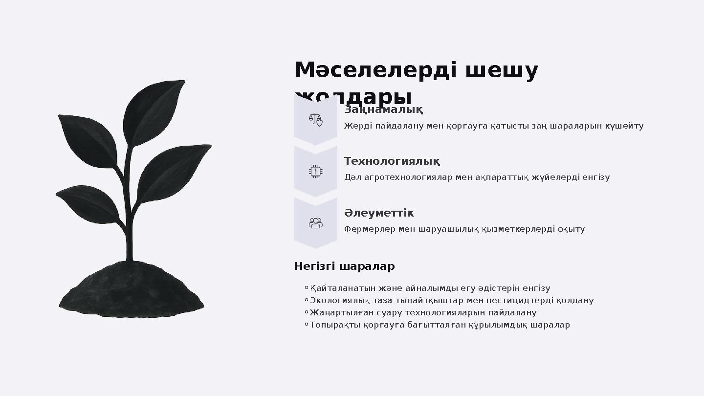 Мәселелерді шешу жолдары Заңнамалық Жерді пайдалану мен қорғауға қатысты заң шараларын күшейту Технологиялық Дәл агротехнология