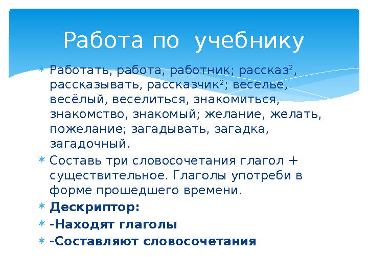 Работать, работа, работник; рассказ 2 , рассказывать, рассказчик 2 ; веселье, весёлый, веселиться, знакомиться, знакомство,