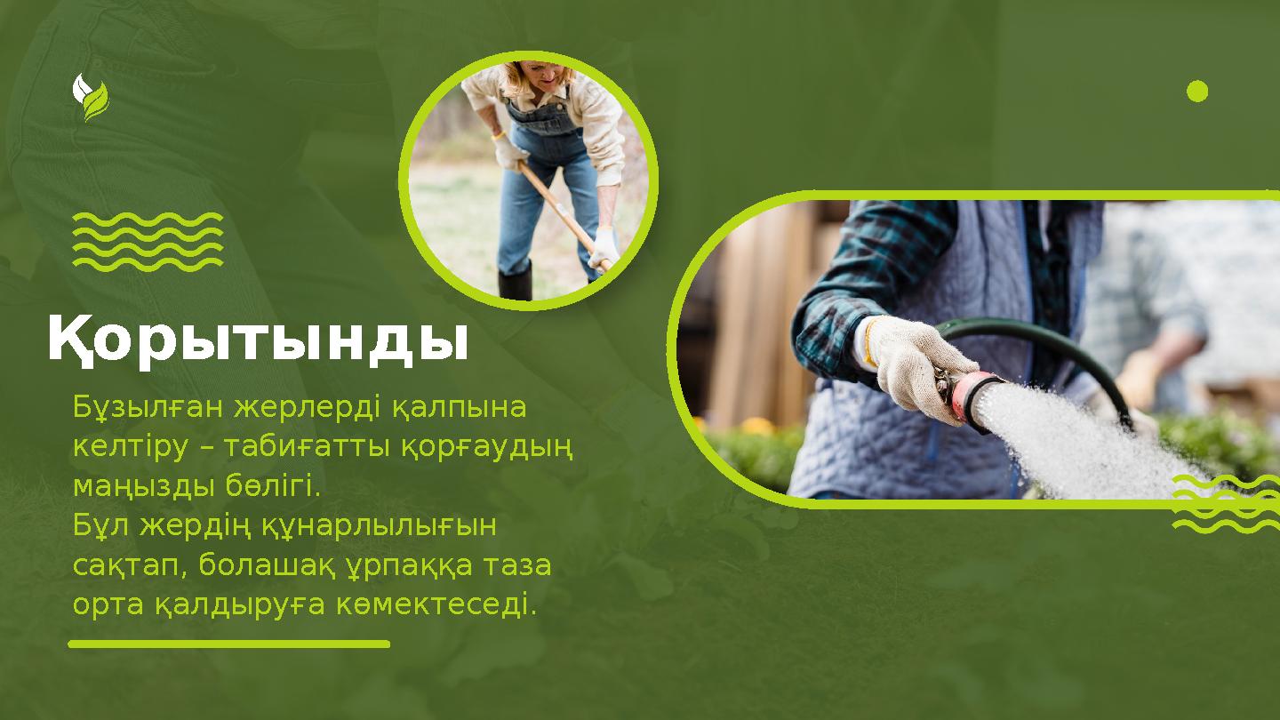 Қорытынды Бұзылған жерлерді қалпына келтіру – табиғатты қорғаудың маңызды бөлігі. Бұл жердің құнарлылығын сақтап, болашақ ұрп