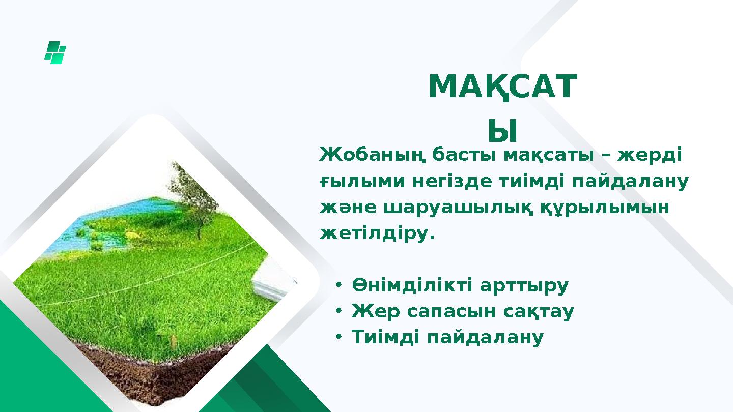 Жобаның басты мақсаты – жерді ғылыми негізде тиімді пайдалану және шаруашылық құрылымын жетілдіру. •Өнімділікті арттыру •Жер