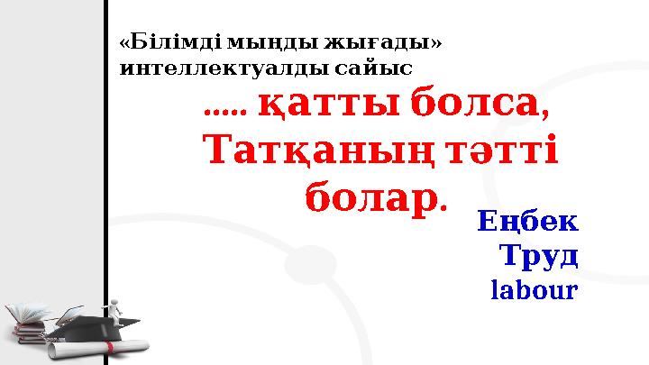 « » Білімдімыңдыжығады интеллектуалдысайыс ..... , қаттыболса Татқаныңтәтті . болар Еңбек Труд labour