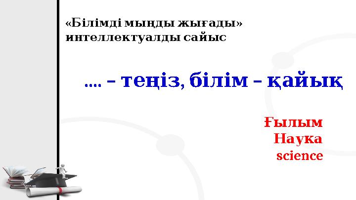 « » Білімдімыңдыжығады интеллектуалдысайыс .... – , – теңізбілім қайық Ғылым Наука science