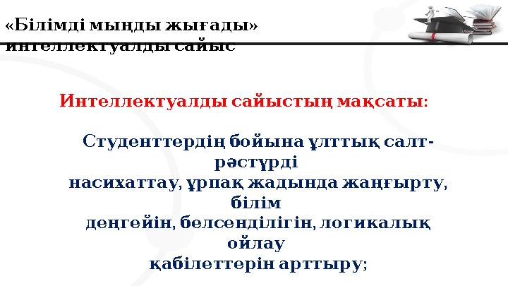 « » Білімдімыңдыжығады интеллектуалдысайыс : Интеллектуалдысайыстыңмақсаты - Студенттердіңбойынаұлттықсалт рәстүрді , ,