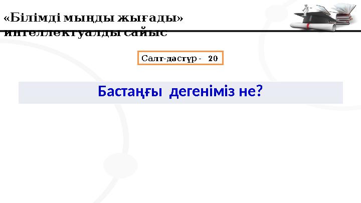 « » Білімдімыңдыжығады интеллектуалдысайыс - - 20 Салт дәстүр Бастаңғы дегеніміз не?