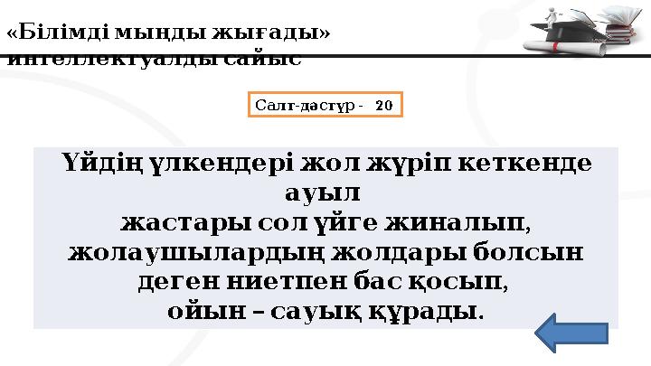 « » Білімдімыңдыжығады интеллектуалдысайыс - - 20 Салт дәстүр Үйдіңүлкендеріжолжүріпкеткенде ауыл , жастарысолүйге