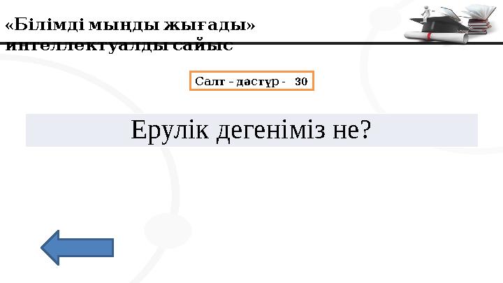 « » Білімдімыңдыжығады интеллектуалдысайыс – - 30 Салт дәстүр Ерулік дегеніміз не?