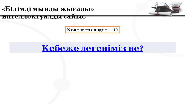 « » Білімдімыңдыжығады интеллектуалдысайыс - 10 Көнерген сөздер Кебежедегеніміз ? не