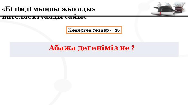 « » Білімдімыңдыжығады интеллектуалдысайыс - 30 Көнерген сөздер ? Абажадегенімізне