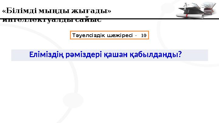 « » Білімдімыңдыжығады интеллектуалдысайыс Тәуелсіздік шежіресі - 10 Еліміздің рәміздері қашан қабылданды?