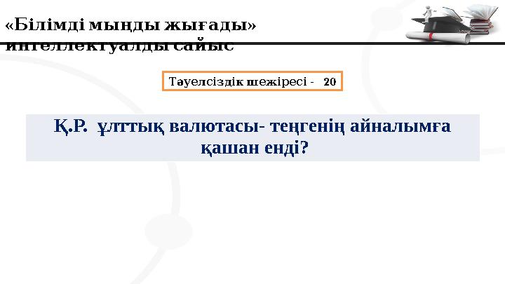 « » Білімдімыңдыжығады интеллектуалдысайыс - 20 Тәуелсіздік шежіресі Қ.Р. ұлттық валютасы- теңгенің айналымға қашан ен