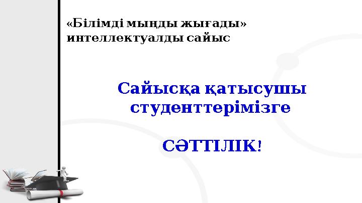« » Білімдімыңдыжығады интеллектуалдысайыс Сайысқақатысушы студенттерімізге ! СӘТТІЛІК