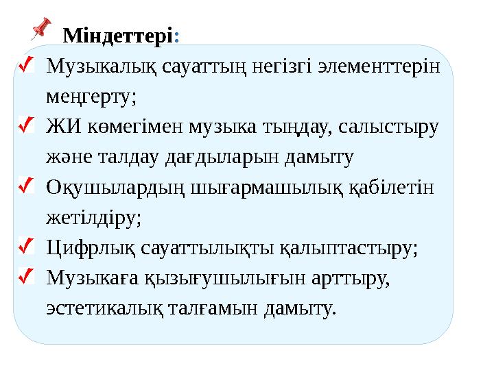 Міндеттері: Музыкалық сауаттың негізгі элементтерін меңгерту; ЖИ көмегімен музыка тыңдау, салыстыру және талдау дағдыла