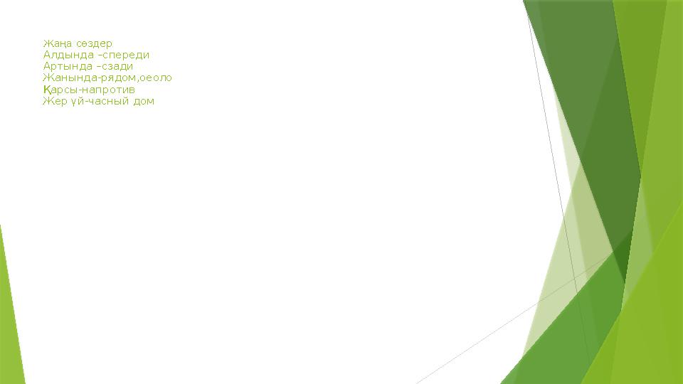 Жаңа сөздер Алдында –спереди Артында –сзади Жанында-рядом,оеоло Қарсы-напротив Жер үй-часный дом