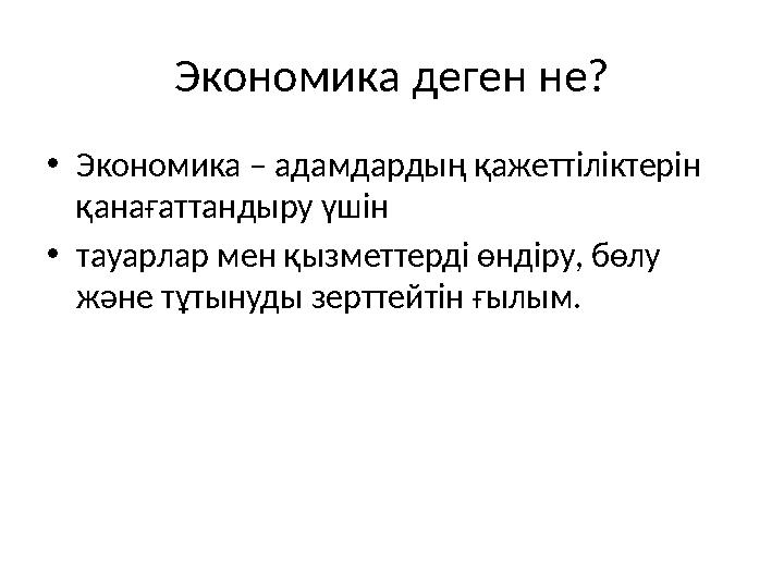 Экономика деген не? •Экономика – адамдардың қажеттіліктерін қанағаттандыру үшін •тауарлар мен қызметтерді өндіру, бөлу және тұ