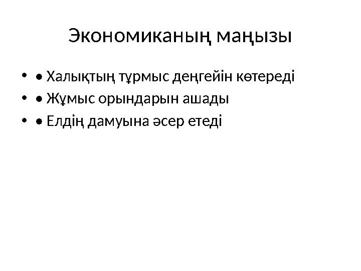 Экономиканың маңызы •• Халықтың тұрмыс деңгейін көтереді •• Жұмыс орындарын ашады •• Елдің дамуына әсер етеді